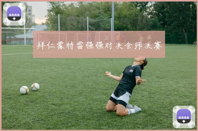 拜仁蒙特雷强强对决会师决赛