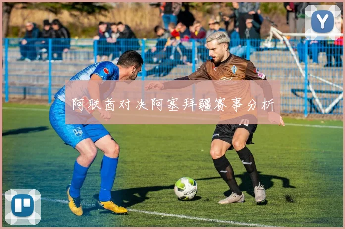 阿联酋对决阿塞拜疆赛事分析