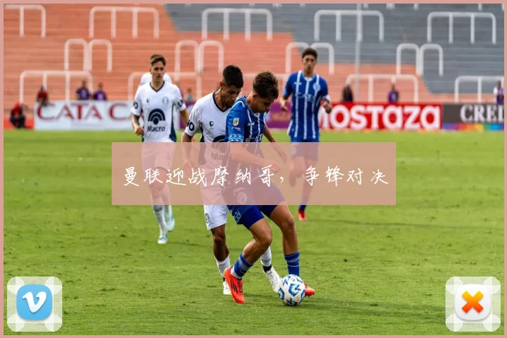 曼联迎战摩纳哥，争锋对决