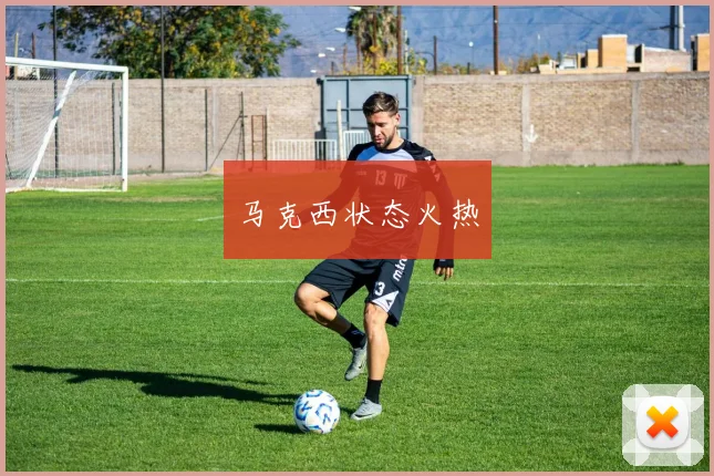 马克西状态火热