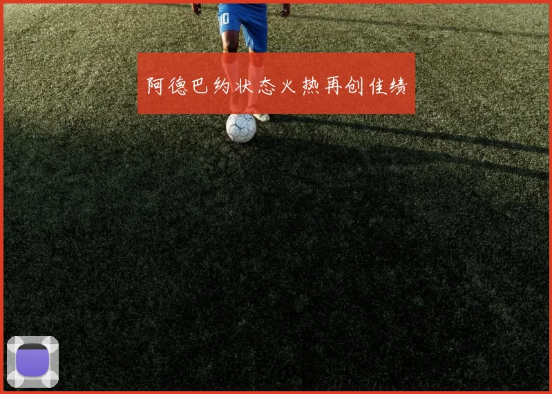 阿德巴约状态火热再创佳绩