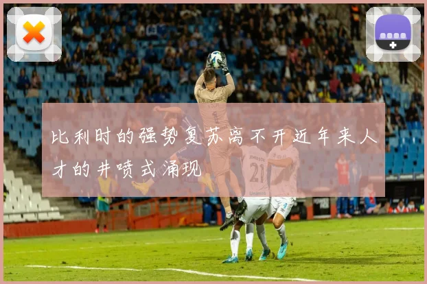 比利时的强势复苏离不开近年来人才的井喷式涌现