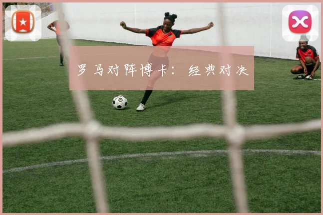 罗马对阵博卡：经典对决