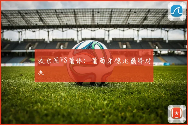 波尔图VS葡体：葡萄牙德比巅峰对决