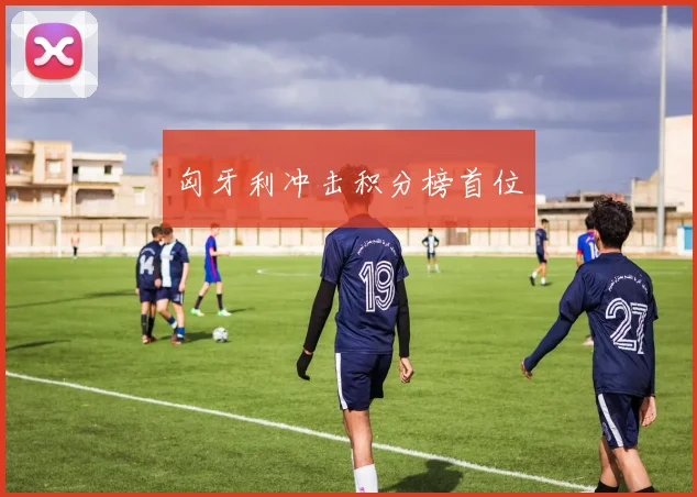 匈牙利冲击积分榜首位