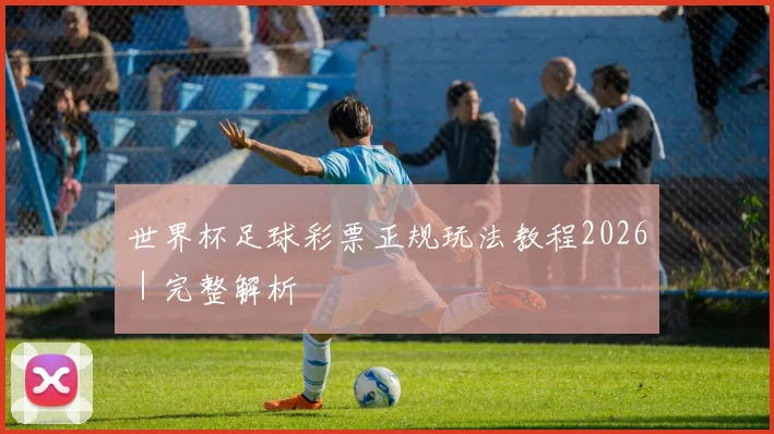 世界杯足球彩票正规玩法教程2026｜完整解析