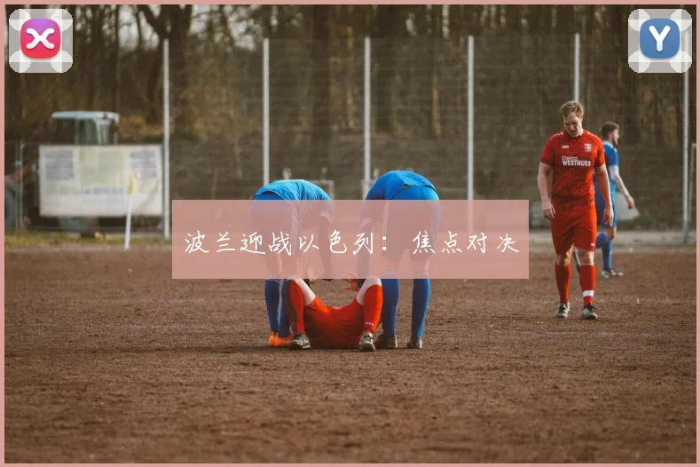 波兰迎战以色列：焦点对决