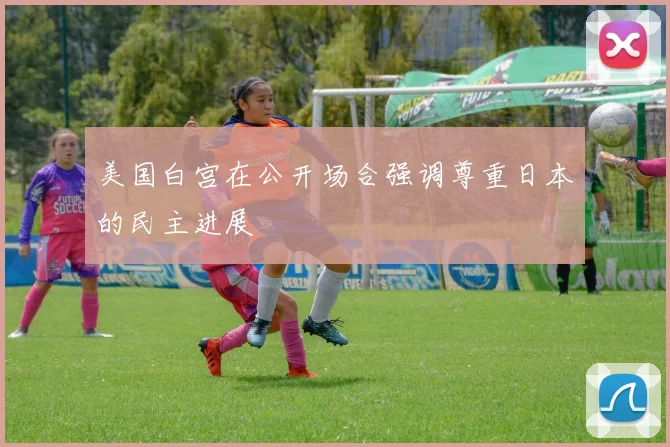 美国白宫在公开场合强调尊重日本的民主进展