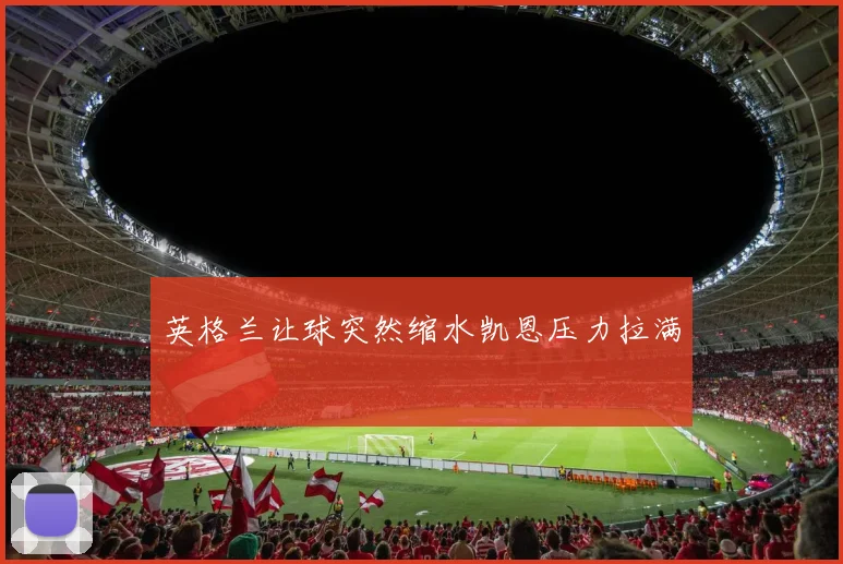 英格兰让球突然缩水凯恩压力拉满