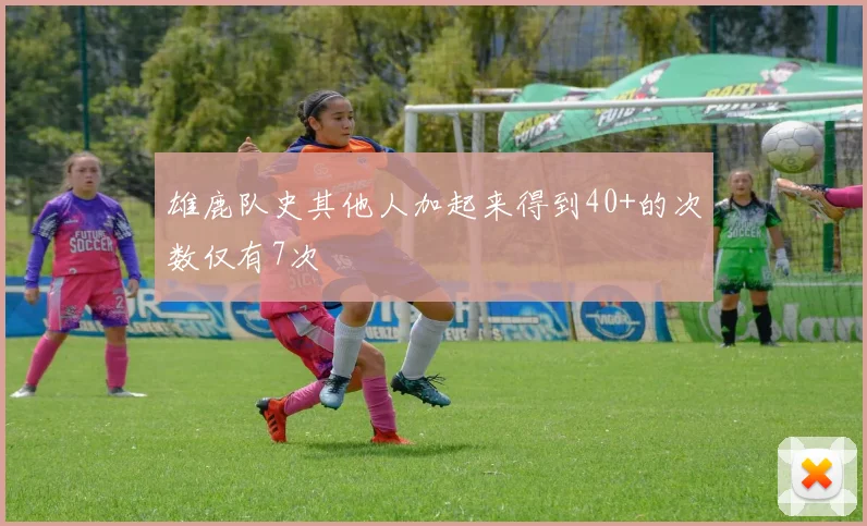 雄鹿队史其他人加起来得到40+的次数仅有7次
