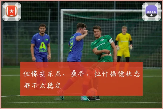 但像安东尼、桑乔、拉什福德状态都不太稳定