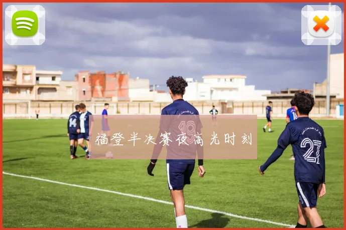 福登半决赛夜高光时刻