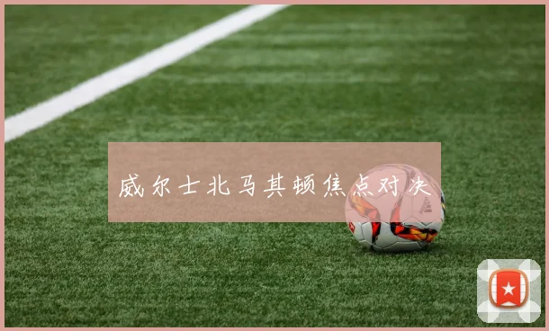 威尔士北马其顿焦点对决