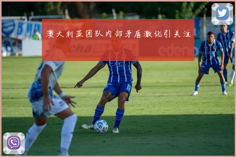 澳大利亚团队内部矛盾激化引关注