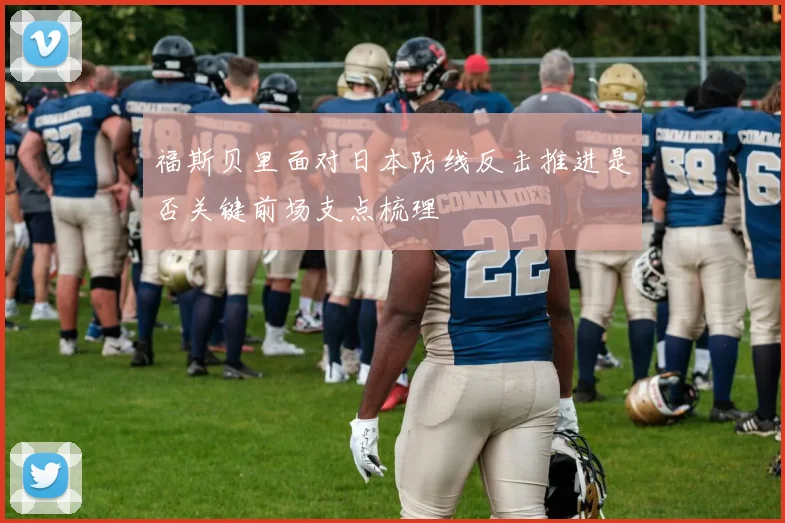 福斯贝里面对日本防线反击推进是否关键前场支点梳理