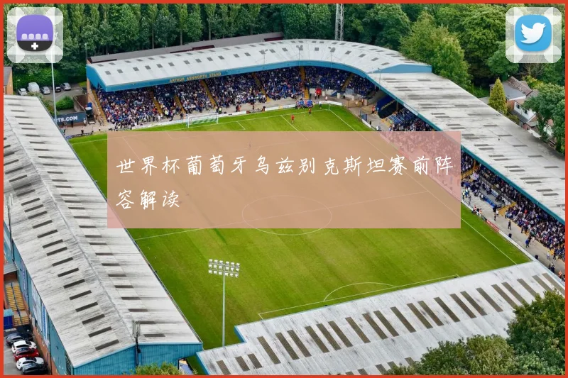 世界杯葡萄牙乌兹别克斯坦赛前阵容解读
