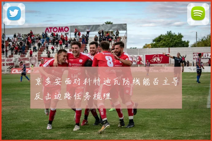 京多安面对科特迪瓦防线能否主导反击边路任务梳理