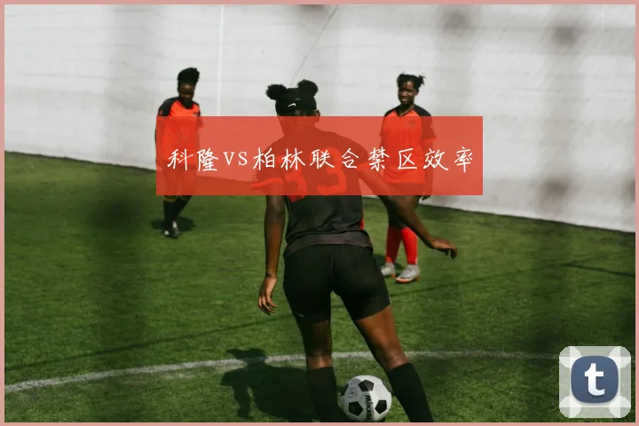 科隆vs柏林联合禁区效率