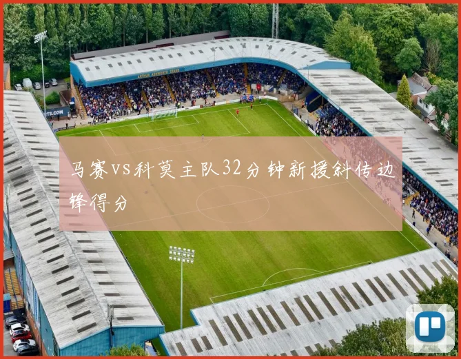 马赛vs科莫主队32分钟新援斜传边锋得分
