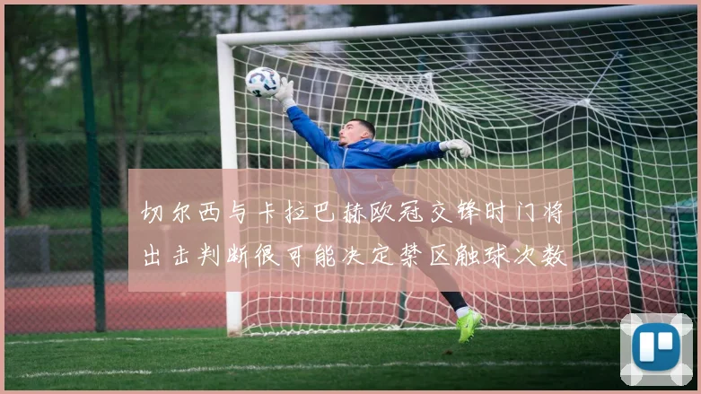 切尔西与卡拉巴赫欧冠交锋时门将出击判断很可能决定禁区触球次数