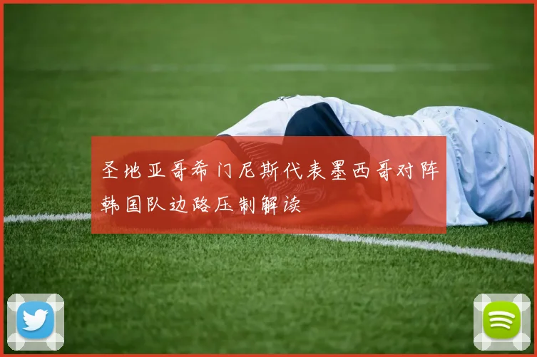 圣地亚哥希门尼斯代表墨西哥对阵韩国队边路压制解读