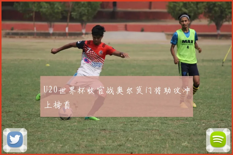 U20世界杯收官战奥尔莫门将助攻冲上榜首