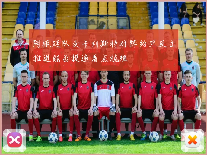 阿根廷队麦卡利斯特对阵约旦反击推进能否提速看点梳理