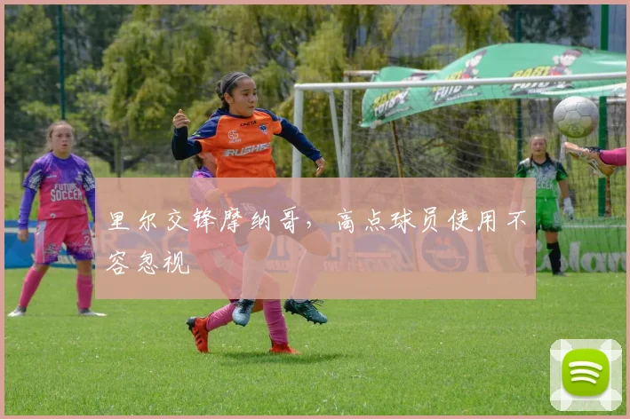 里尔交锋摩纳哥,高点球员使用不容忽视