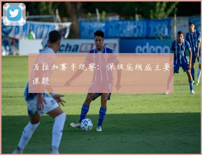 马拉加赛季观察:保级底线成主要课题