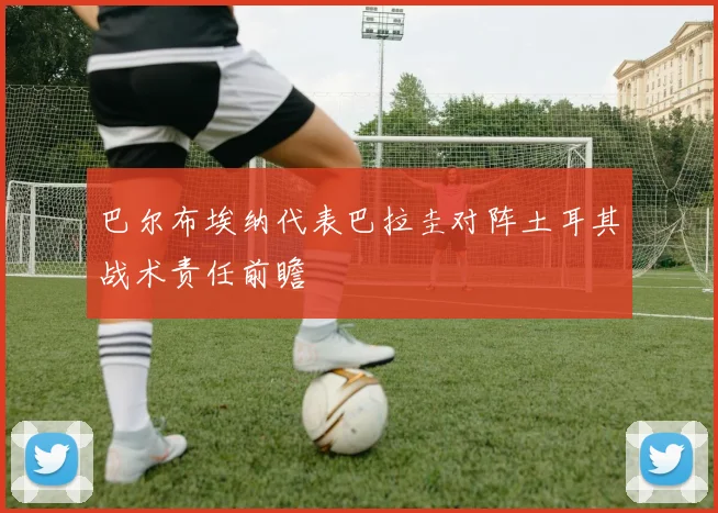 巴尔布埃纳代表巴拉圭对阵土耳其战术责任前瞻