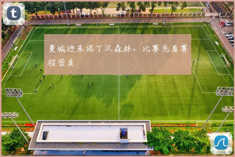 曼城迎来诺丁汉森林,比赛先看赛程密度