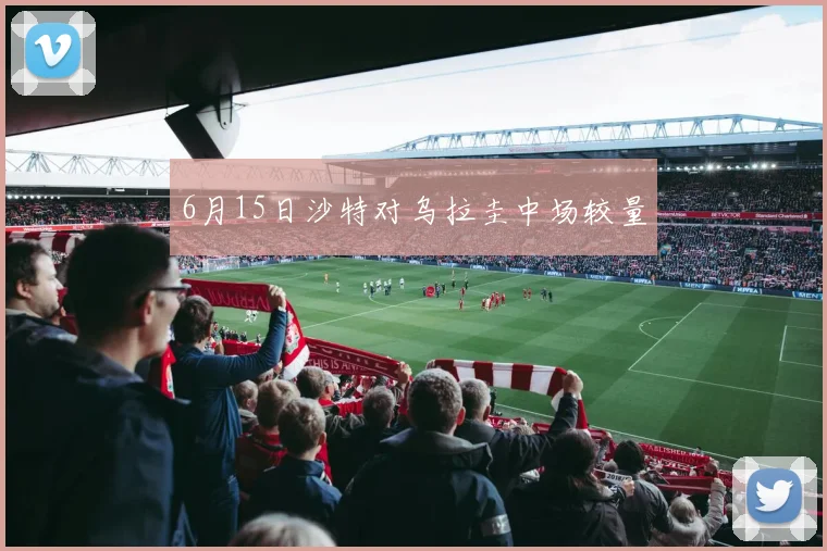 6月15日沙特对乌拉圭中场较量