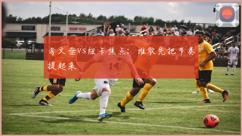 考文垂vs纽卡焦点:谁敢先把节奏提起来