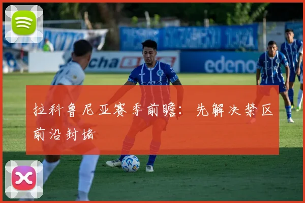 拉科鲁尼亚赛季前瞻:先解决禁区前沿封堵