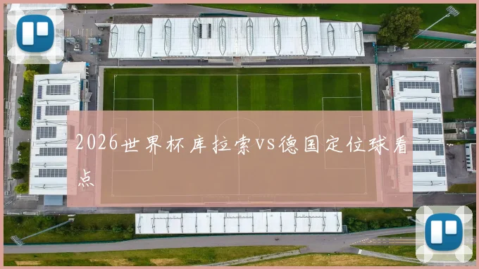 2026世界杯库拉索vs德国定位球看点