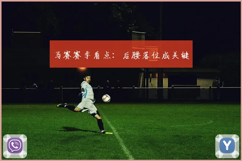 马赛赛季看点:后腰落位成关键