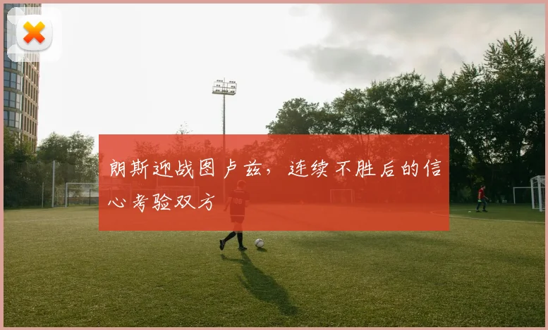 朗斯迎战图卢兹,连续不胜后的信心考验双方
